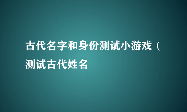 古代名字和身份测试小游戏（测试古代姓名