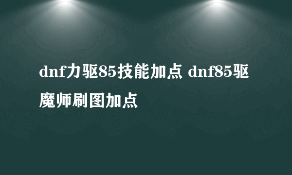 dnf力驱85技能加点 dnf85驱魔师刷图加点