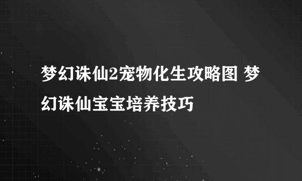 梦幻诛仙2宠物化生攻略图 梦幻诛仙宝宝培养技巧