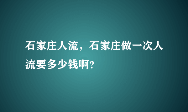 石家庄人流，石家庄做一次人流要多少钱啊？