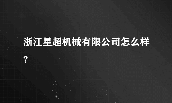 浙江星超机械有限公司怎么样？