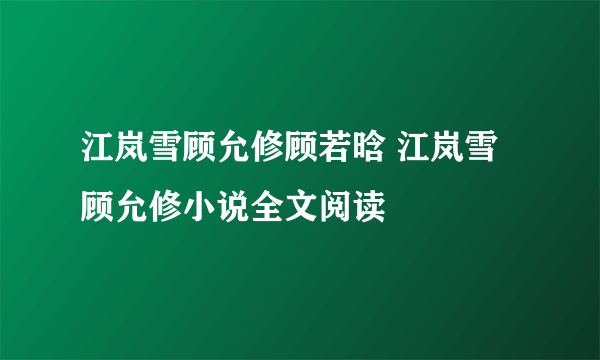 江岚雪顾允修顾若晗 江岚雪顾允修小说全文阅读