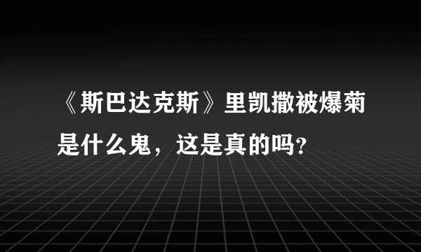 《斯巴达克斯》里凯撒被爆菊是什么鬼，这是真的吗？