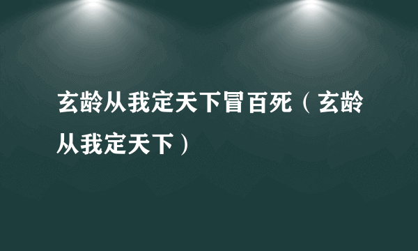 玄龄从我定天下冒百死（玄龄从我定天下）