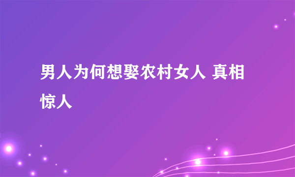 男人为何想娶农村女人 真相惊人