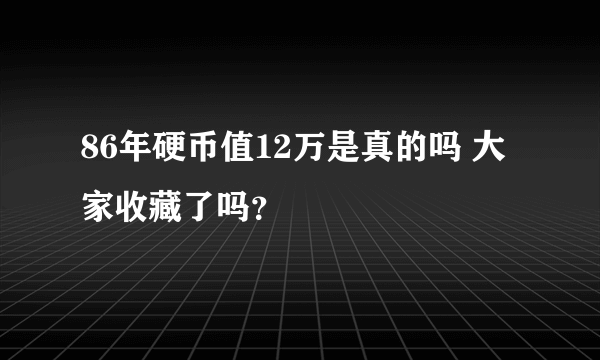 86年硬币值12万是真的吗 大家收藏了吗？