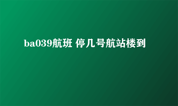 ba039航班 停几号航站楼到