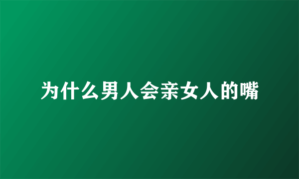 为什么男人会亲女人的嘴