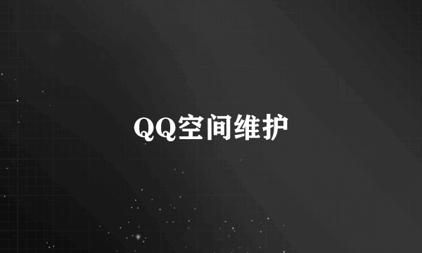 QQ空间维护