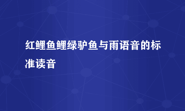 红鲤鱼鲤绿驴鱼与雨语音的标准读音