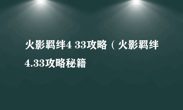 火影羁绊4 33攻略（火影羁绊4.33攻略秘籍