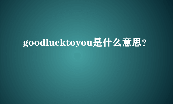 goodlucktoyou是什么意思？