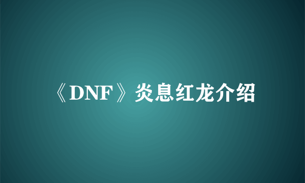 《DNF》炎息红龙介绍