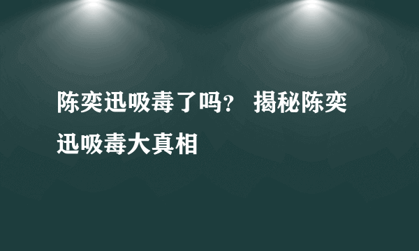 陈奕迅吸毒了吗？ 揭秘陈奕迅吸毒大真相