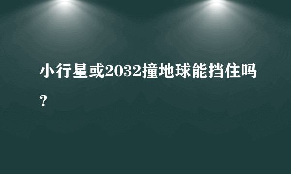 小行星或2032撞地球能挡住吗？