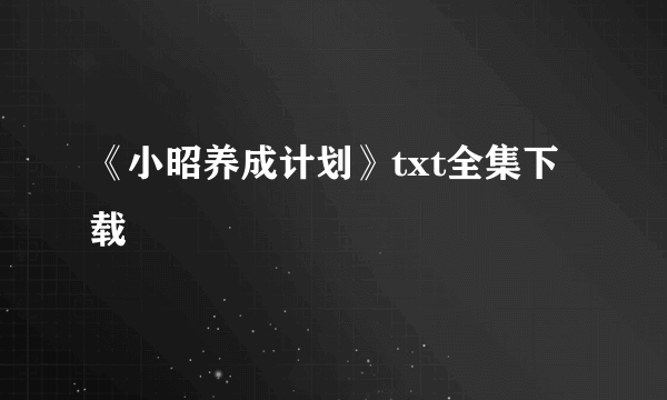 《小昭养成计划》txt全集下载