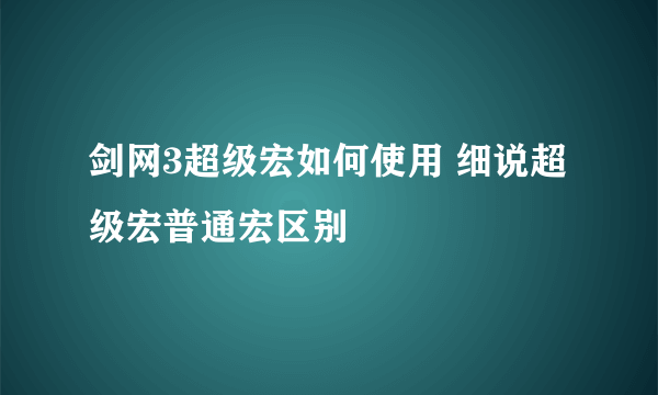 剑网3超级宏如何使用 细说超级宏普通宏区别