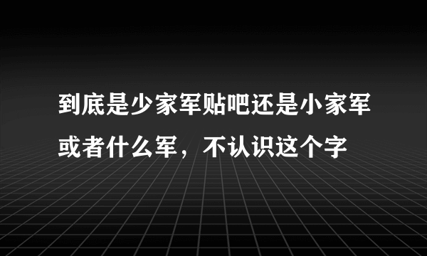 到底是少家军贴吧还是小家军或者什么军，不认识这个字