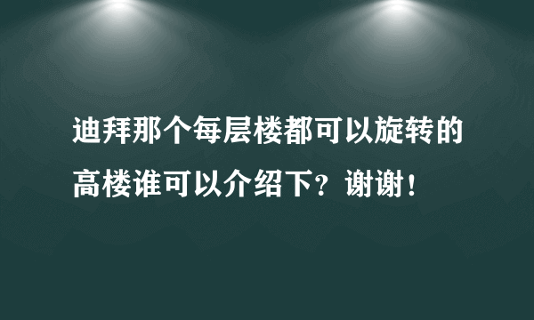 迪拜那个每层楼都可以旋转的高楼谁可以介绍下？谢谢！