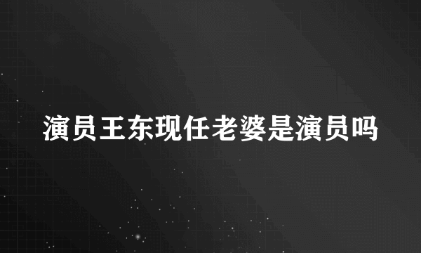 演员王东现任老婆是演员吗