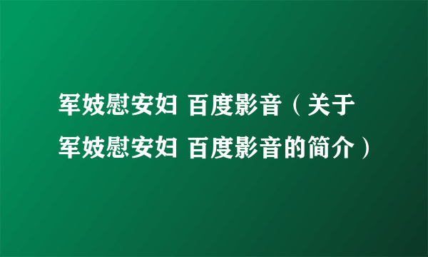 军妓慰安妇 百度影音（关于军妓慰安妇 百度影音的简介）