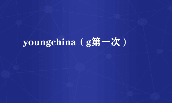 youngchina（g第一次）