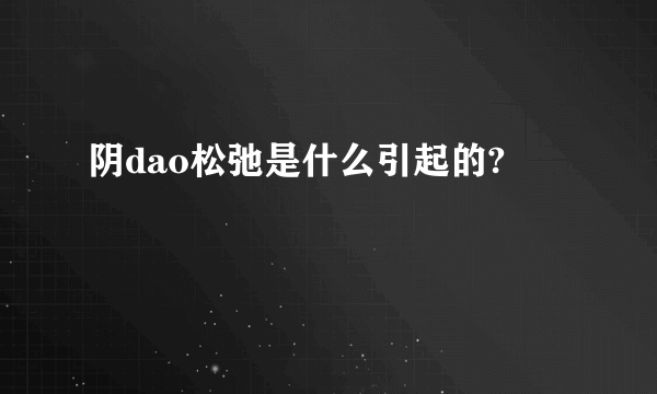 阴dao松弛是什么引起的?