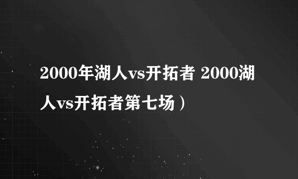 2000年湖人vs开拓者 2000湖人vs开拓者第七场）