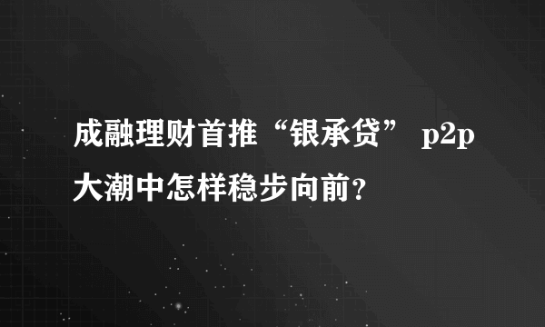 成融理财首推“银承贷” p2p大潮中怎样稳步向前？