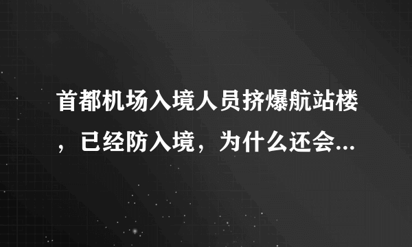 首都机场入境人员挤爆航站楼，已经防入境，为什么还会挤爆航站楼？