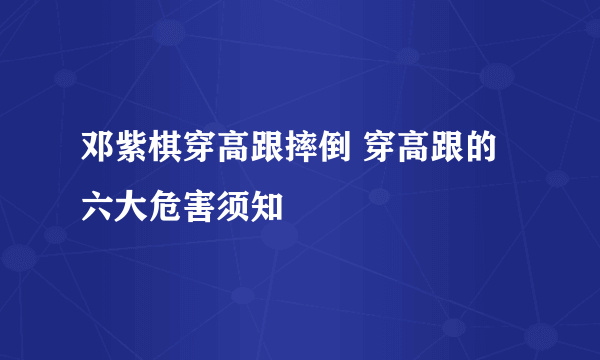 邓紫棋穿高跟摔倒 穿高跟的六大危害须知