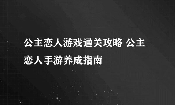 公主恋人游戏通关攻略 公主恋人手游养成指南