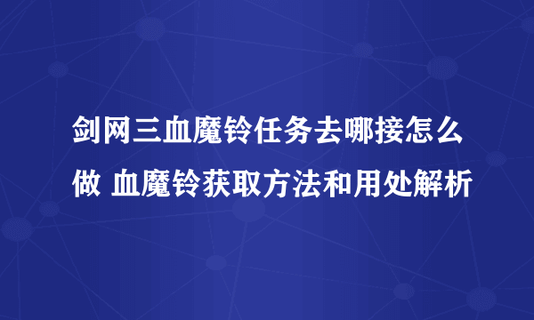 剑网三血魔铃任务去哪接怎么做 血魔铃获取方法和用处解析