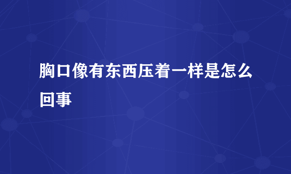 胸口像有东西压着一样是怎么回事