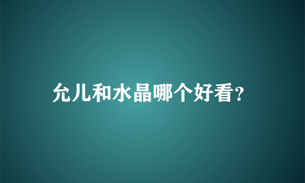 允儿和水晶哪个好看？