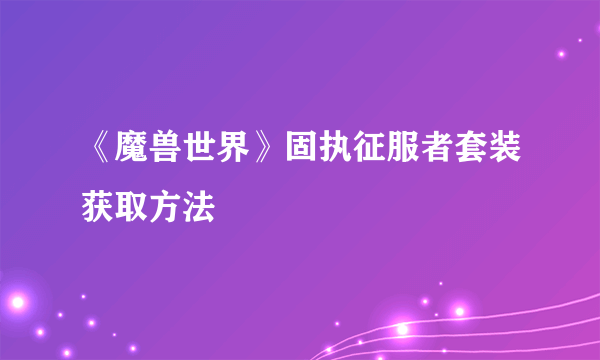 《魔兽世界》固执征服者套装获取方法