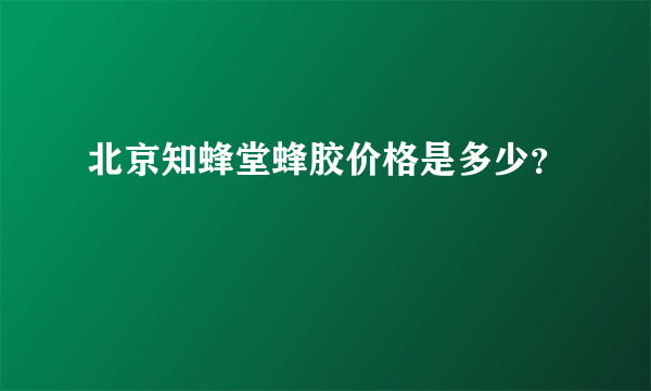 北京知蜂堂蜂胶价格是多少？