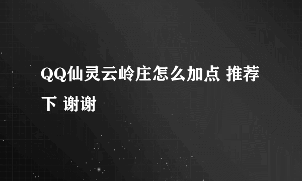 QQ仙灵云岭庄怎么加点 推荐下 谢谢