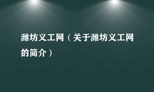 潍坊义工网（关于潍坊义工网的简介）