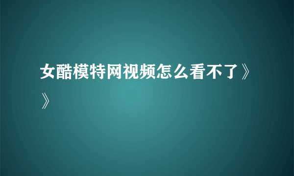 女酷模特网视频怎么看不了》》