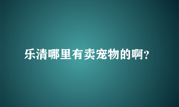 乐清哪里有卖宠物的啊？