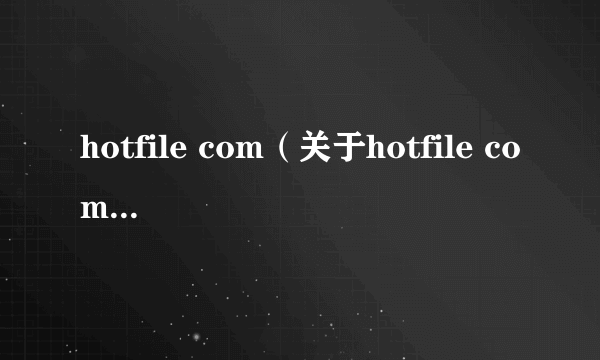 hotfile com（关于hotfile com的介绍）