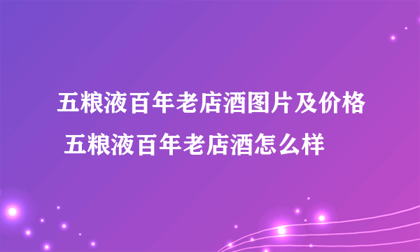 五粮液百年老店酒图片及价格 五粮液百年老店酒怎么样