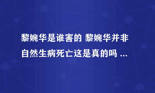 黎婉华是谁害的 黎婉华并非自然生病死亡这是真的吗 - 娱乐八卦 - 飞外网