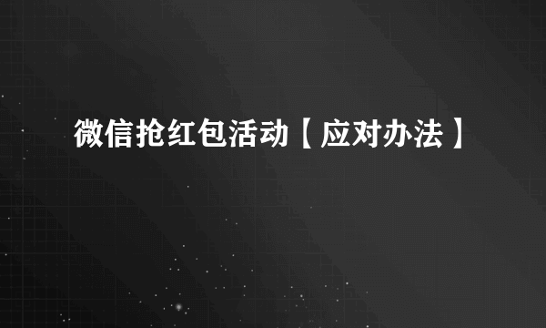 微信抢红包活动【应对办法】