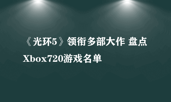 《光环5》领衔多部大作 盘点Xbox720游戏名单