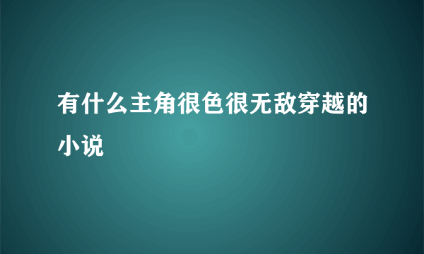 有什么主角很色很无敌穿越的小说