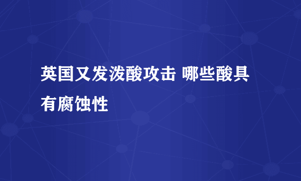 英国又发泼酸攻击 哪些酸具有腐蚀性