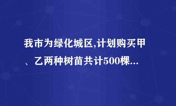 我市为绿化城区,计划购买甲、乙两种树苗共计500棵,甲种树苗每棵50元,乙种树苗每棵80元,调查统计得：甲、乙两种树苗的成活率分别为90%,95%．（1）如果购买两种树苗共用28000元,那么甲、乙两种树苗各买了多少棵?（2）要使树苗的成活率不低于92％,最多能买甲种树苗多少棵?