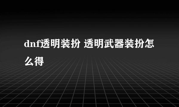 dnf透明装扮 透明武器装扮怎么得